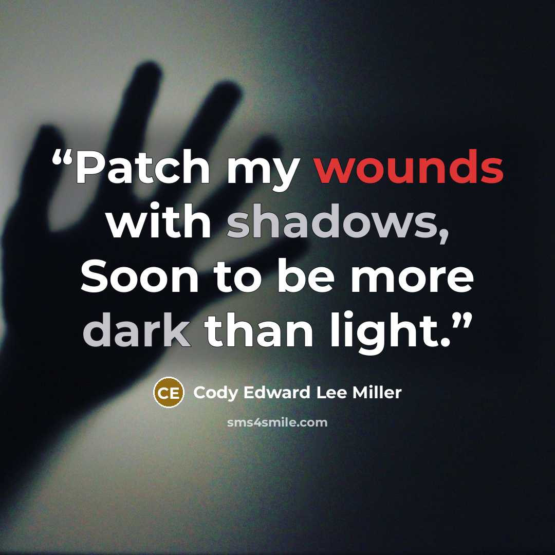 “Patch my wounds with shadows, Soon to be more dark than light.” quote by Cody Edward Lee Miller
