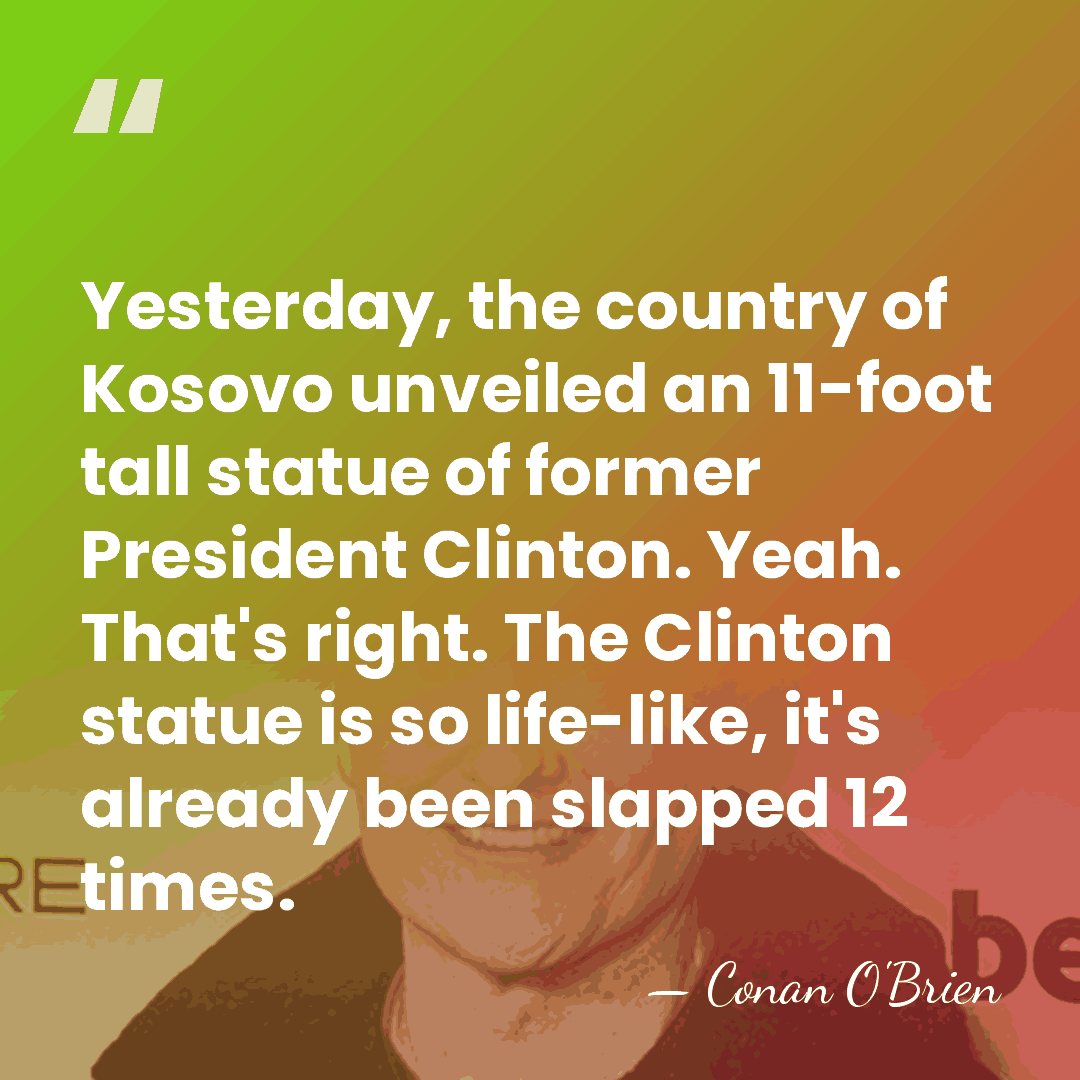 Yesterday, the country of Kosovo unveiled an 11-foot tall statue of former&hellip; - Conan O'Brien
