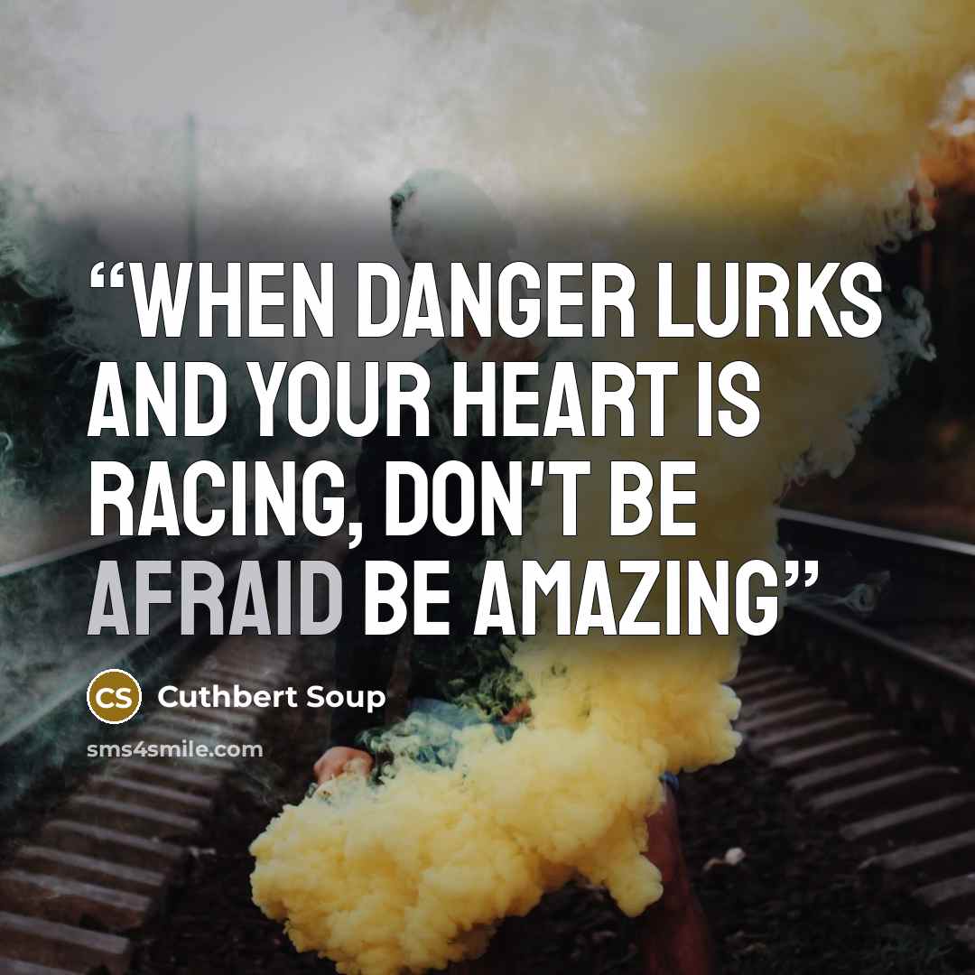 “When Danger Lurks and your heart is racing, don't be afraid be amazing” quote by Cuthbert Soup