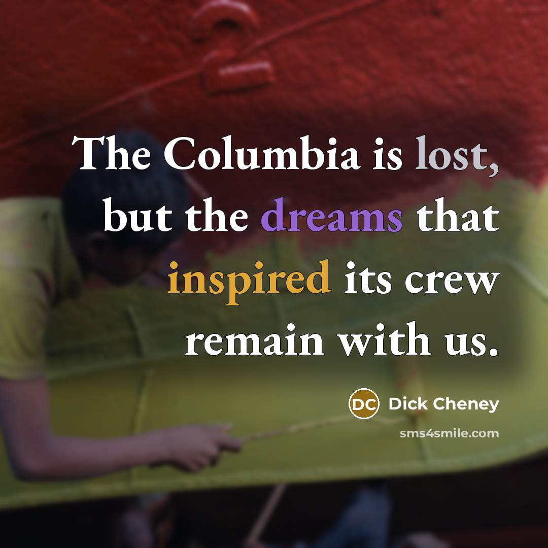 “The Columbia is lost, but the dreams that inspired its…” quote by Dick Cheney