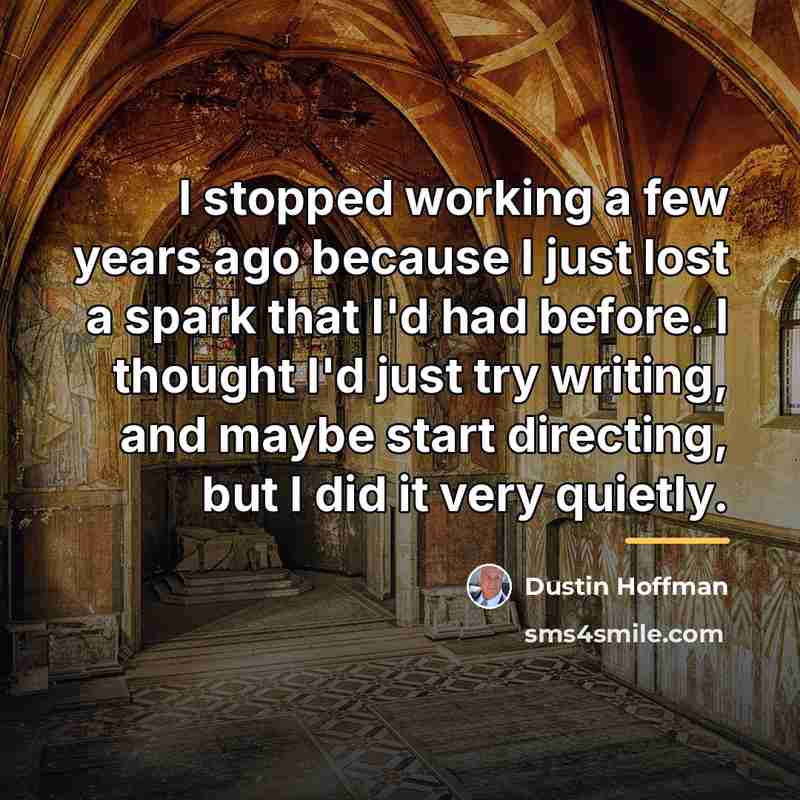 “I stopped working a few years ago because I just…” quote by Dustin Hoffman