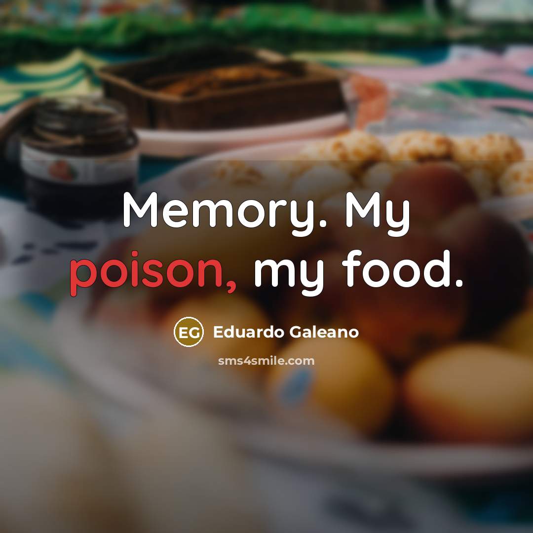 “Memory. My poison, my food.…” quote by Eduardo Galeano