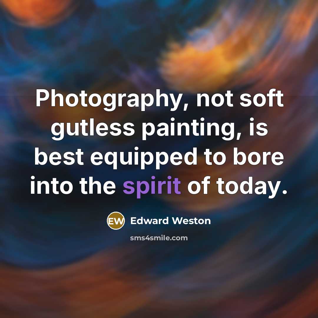 “Photography, not soft gutless painting, is best equipped to bore…” quote by Edward Weston