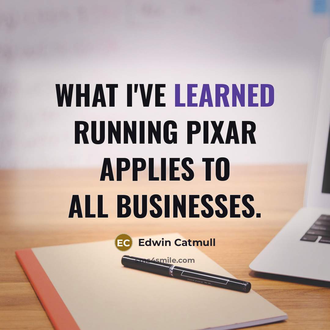 “What I've learned running Pixar applies to all businesses.…” quote by Edwin Catmull