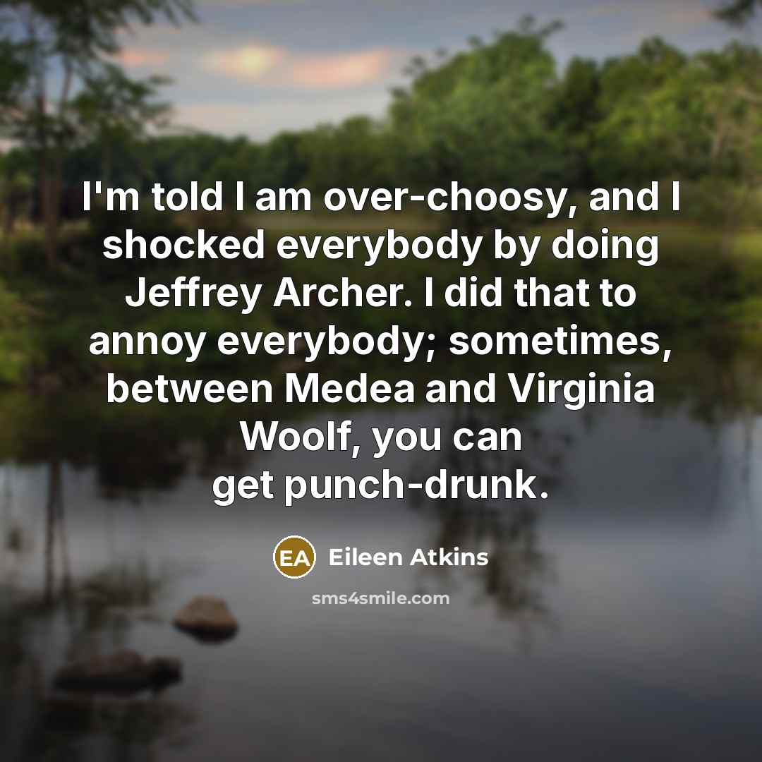 “I'm told I am over-choosy, and I shocked everybody by…” quote by Eileen Atkins