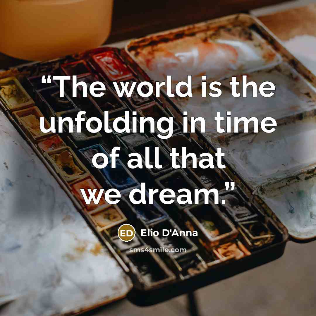 “The world is the unfolding in time of all that we dream.” quote by Elio D'Anna