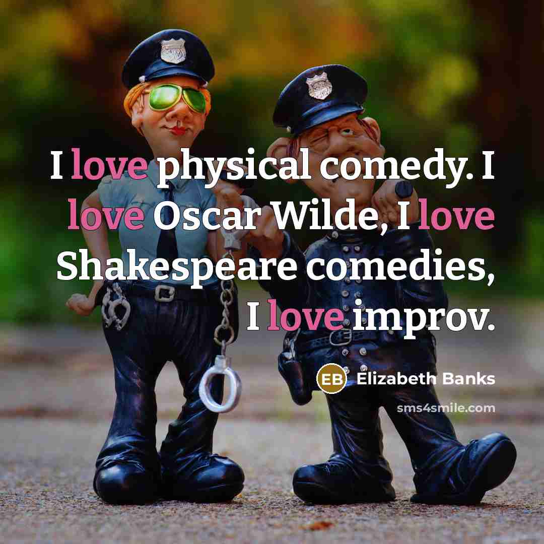 “I love physical comedy. I love Oscar Wilde, I love Shakespeare comedies, I love improv.” quote by Elizabeth Banks