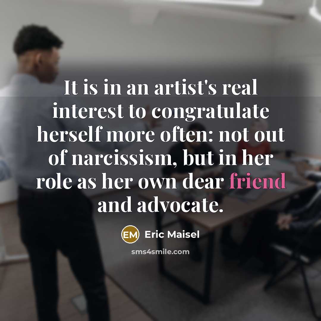 “It is in an artist's real interest to congratulate herself…” quote by Eric Maisel