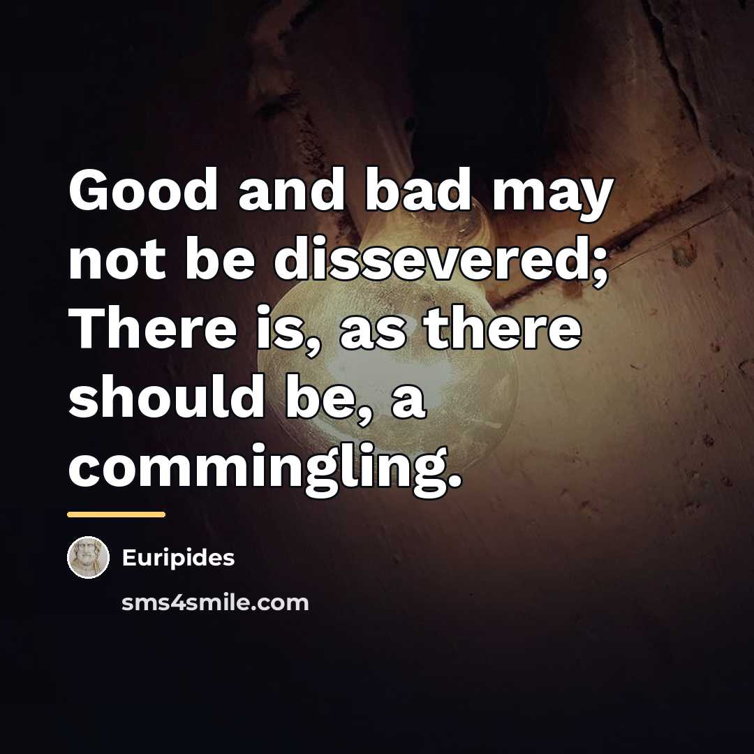 “Good and bad may not be dissevered; There is, as…” quote by Euripides