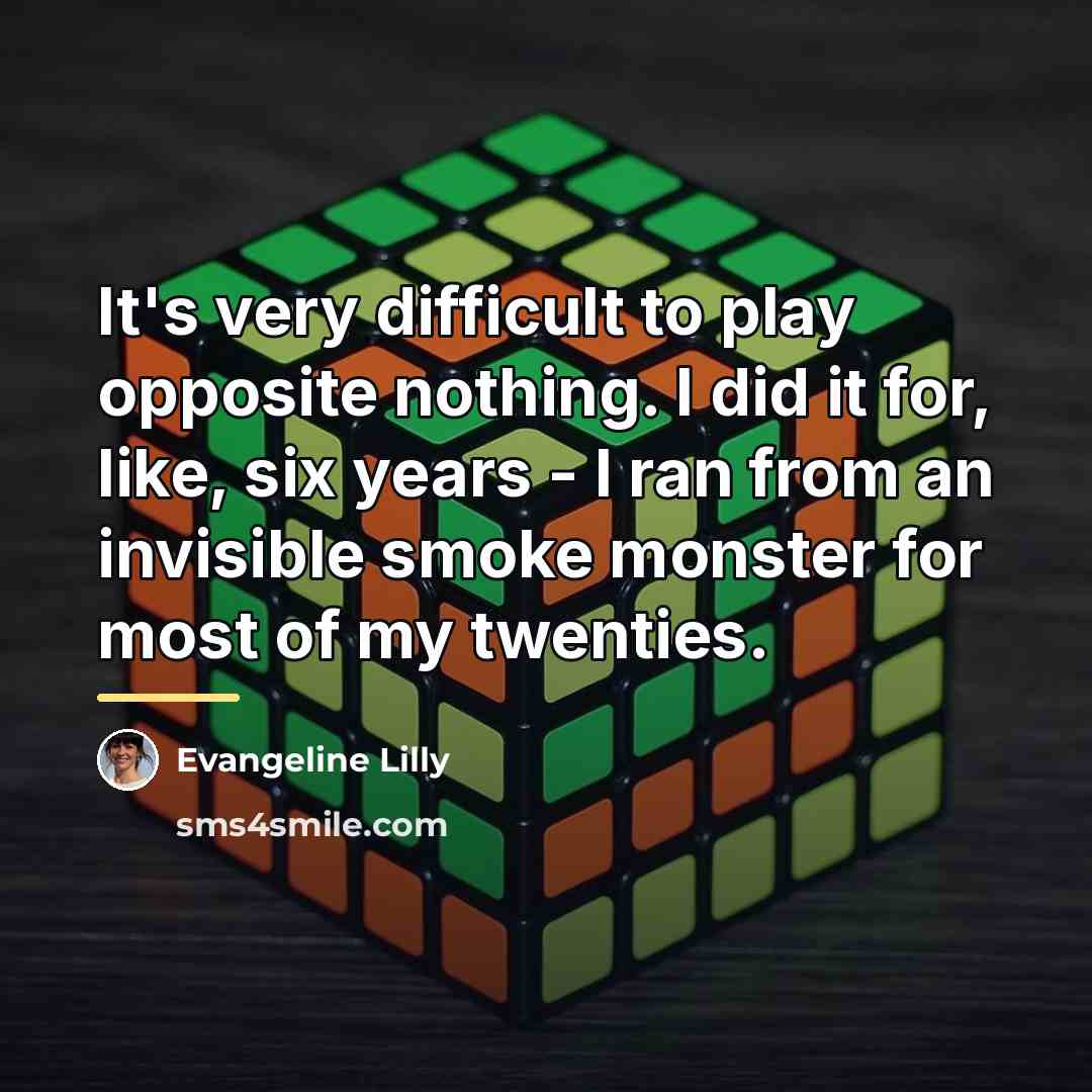 “It's very difficult to play opposite nothing. I did it…” quote by Evangeline Lilly