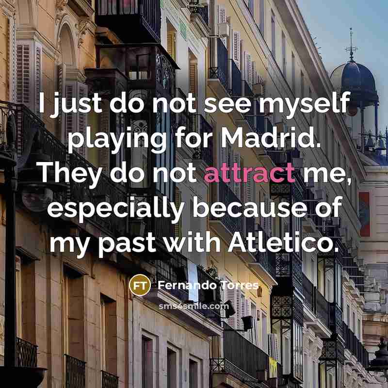 “I just do not see myself playing for Madrid. They…” quote by Fernando Torres