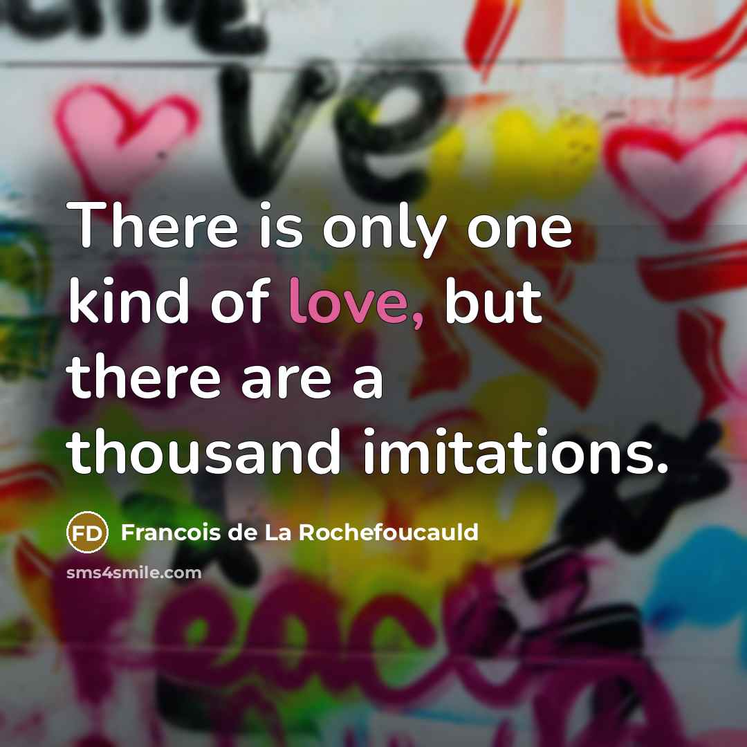 “There is only one kind of love, but there are a thousand imitations.” quote by Francois de La Rochefoucauld