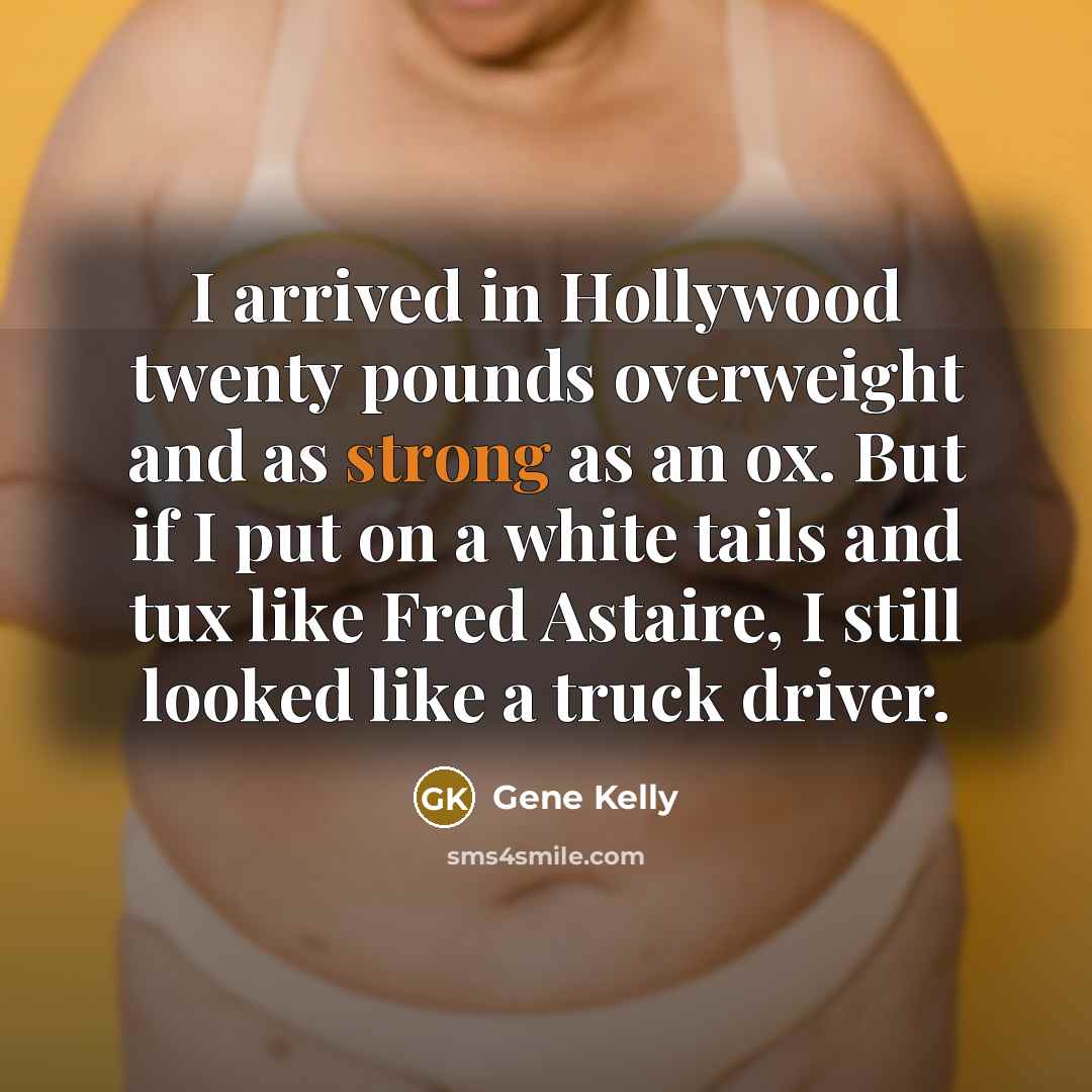 “I arrived in Hollywood twenty pounds overweight and as strong…” quote by Gene Kelly
