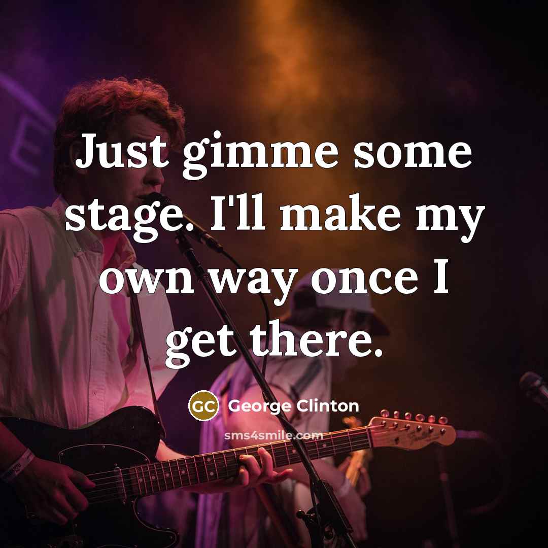 “Just gimme some stage. I'll make my own way once…” quote by George Clinton