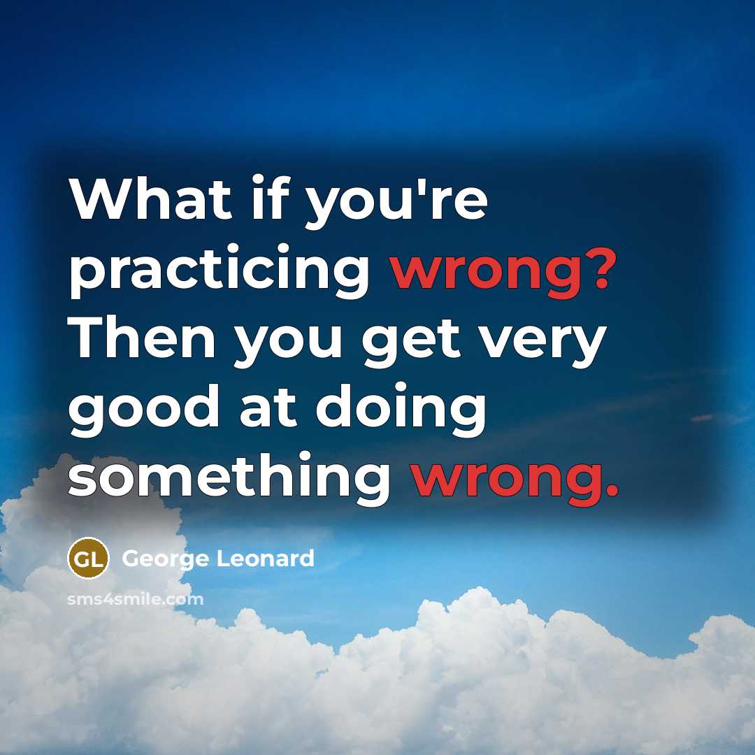 “What if you're practicing wrong? Then you get very good…” quote by George Leonard