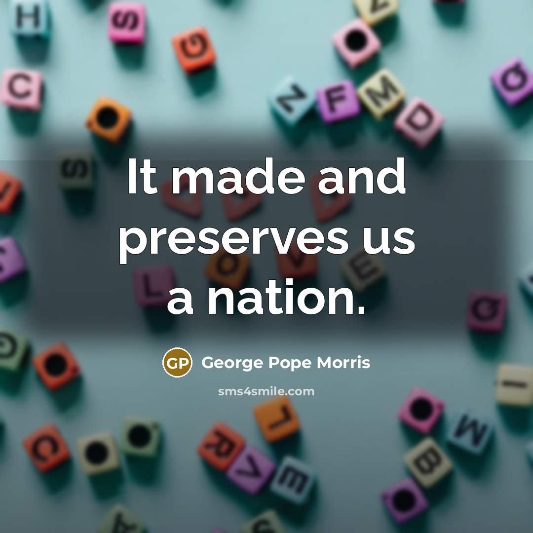 “It made and preserves us a nation.…” quote by George Pope Morris