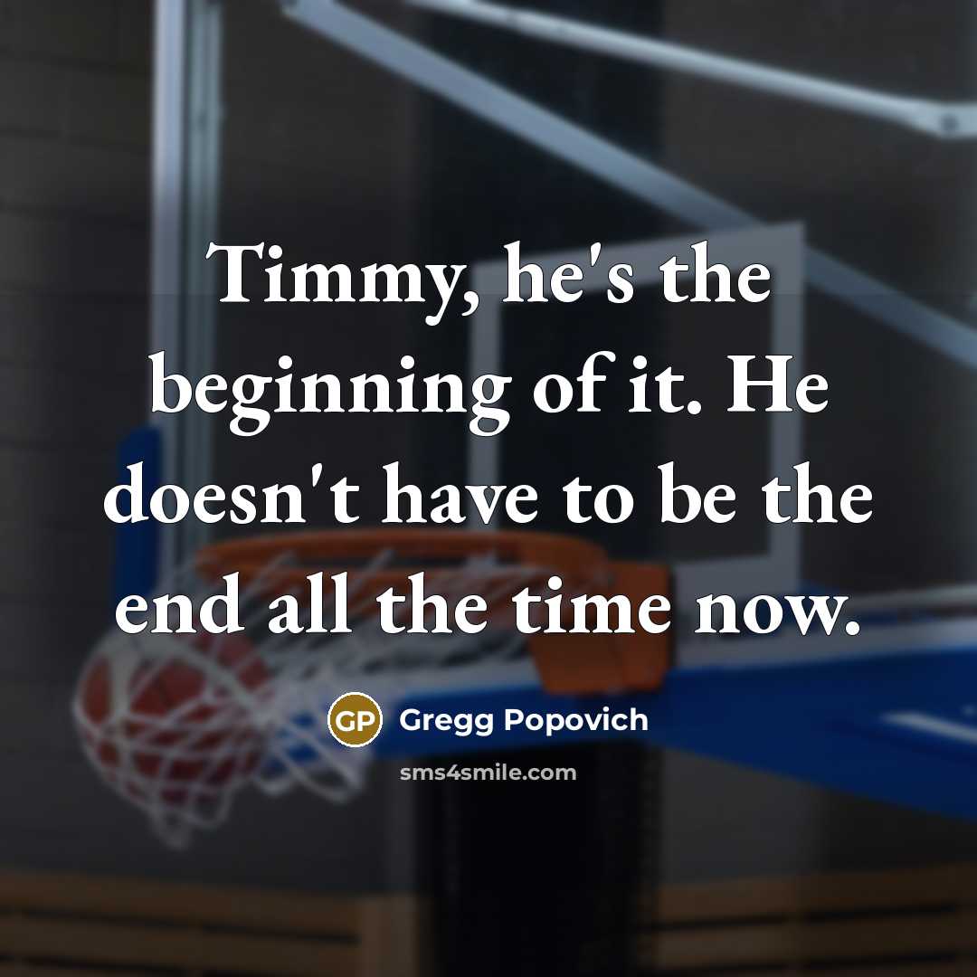 “Timmy, he's the beginning of it. He doesn't have to…” quote by Gregg Popovich
