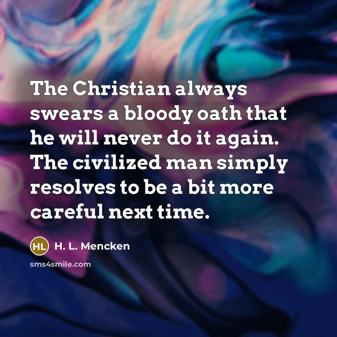 “The Christian always swears a bloody oath that he will…” quote by H. L. Mencken