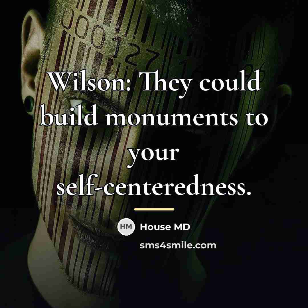 “Wilson: They could build monuments to your self-centeredness.…” quote by House MD