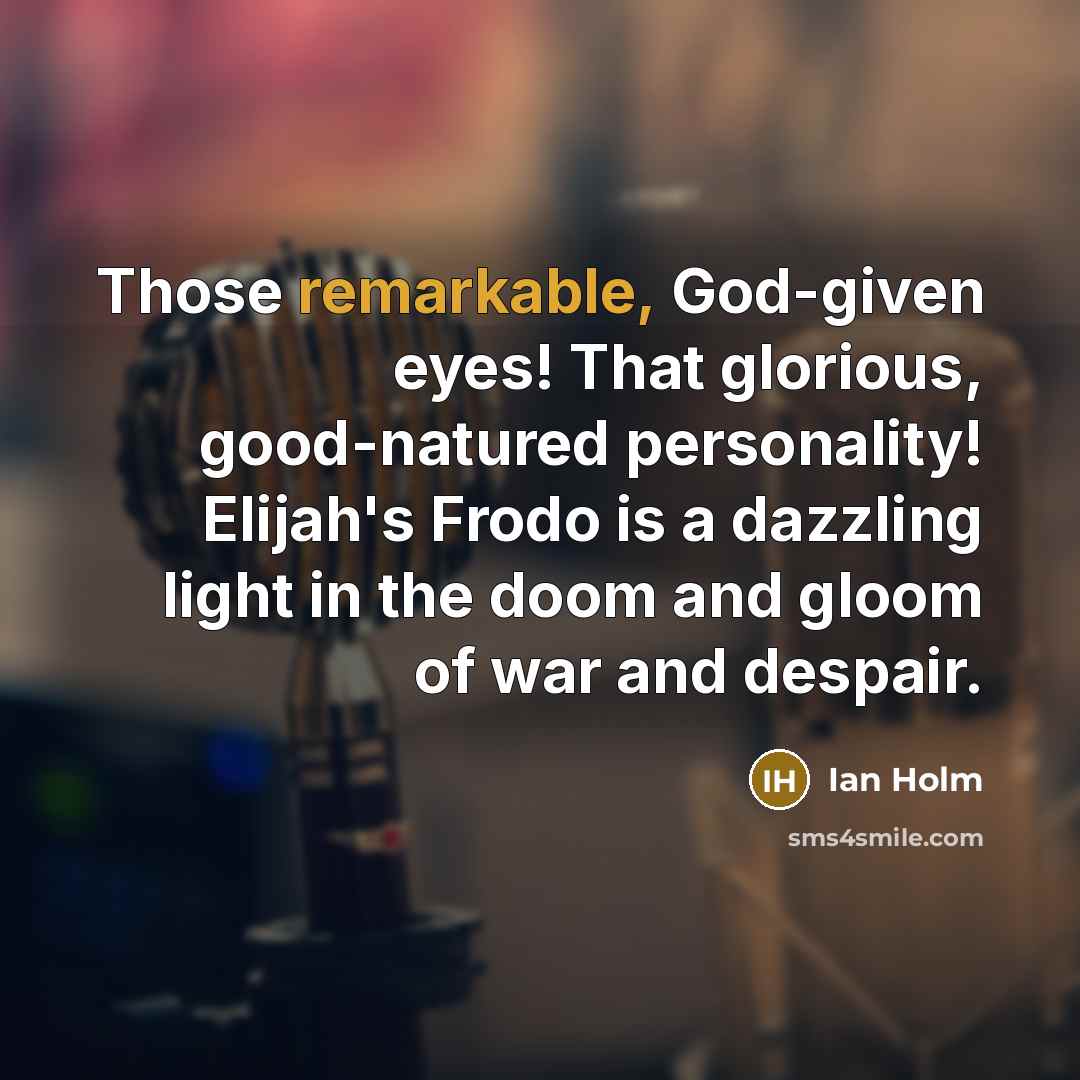 “Those remarkable, God-given eyes! That glorious, good-natured personality! Elijah's Frodo…” quote by Ian Holm
