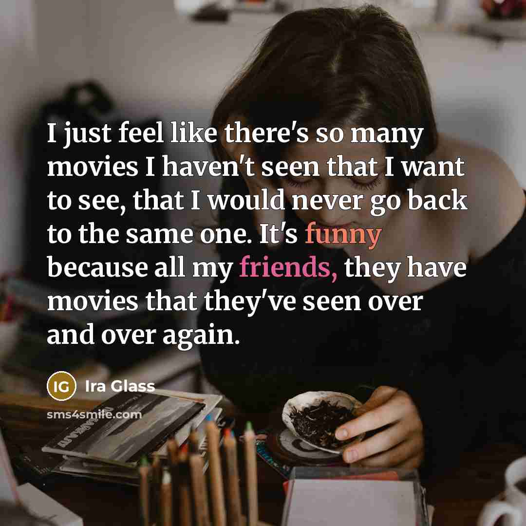 “I just feel like there's so many movies I haven't…” quote by Ira Glass