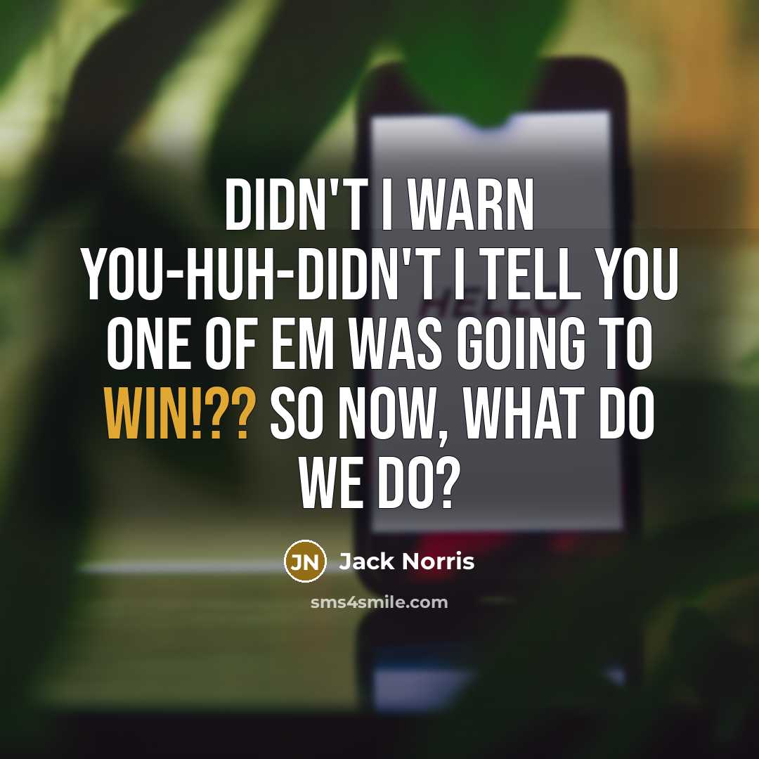 “Didn't I warn you-Huh-Didn't I tell you one of em…” quote by Jack Norris