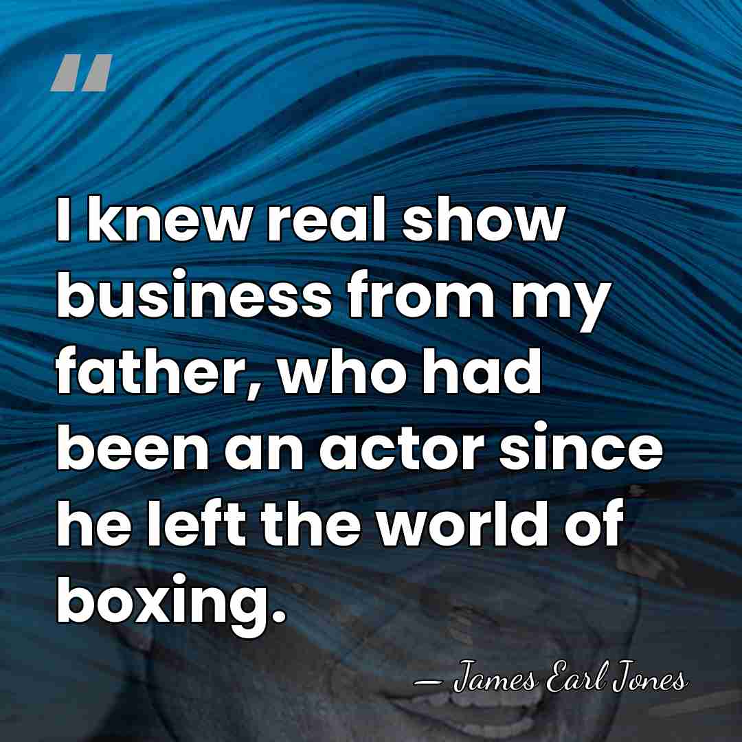 I knew real show business from my father, who had been an&hellip; - James Earl Jones