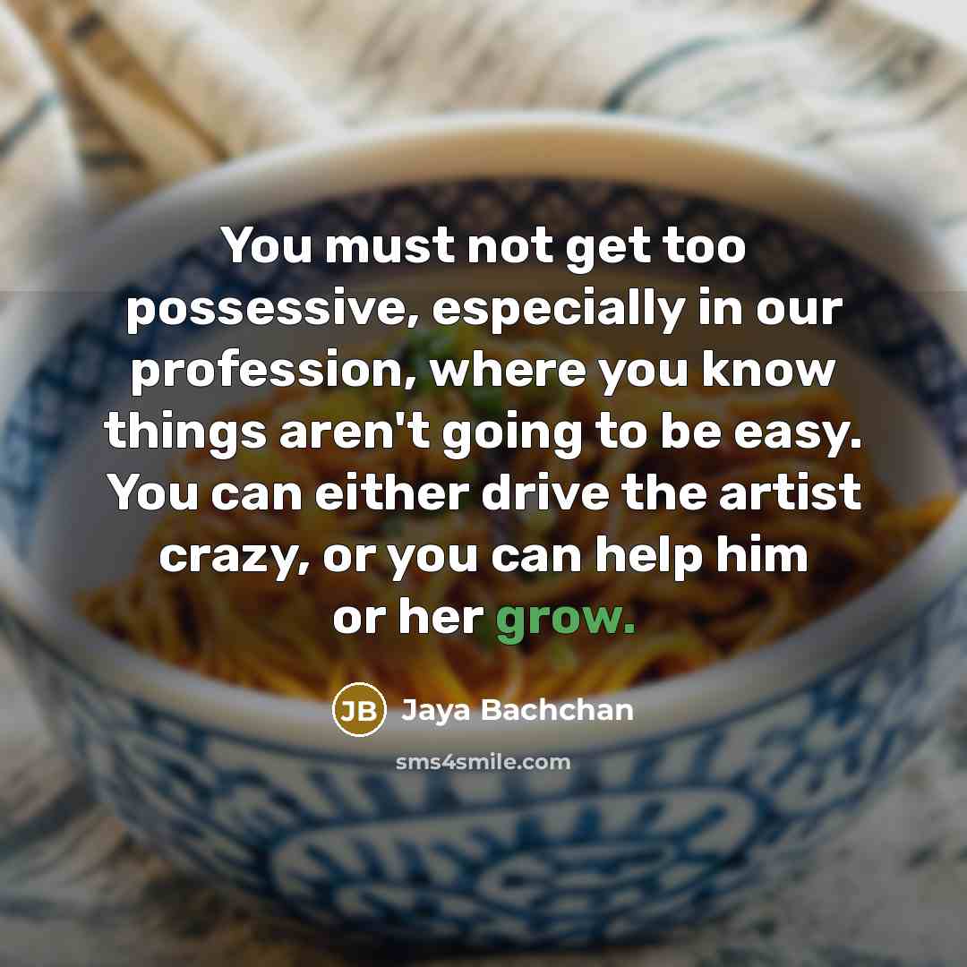 “You must not get too possessive, especially in our profession,…” quote by Jaya Bachchan