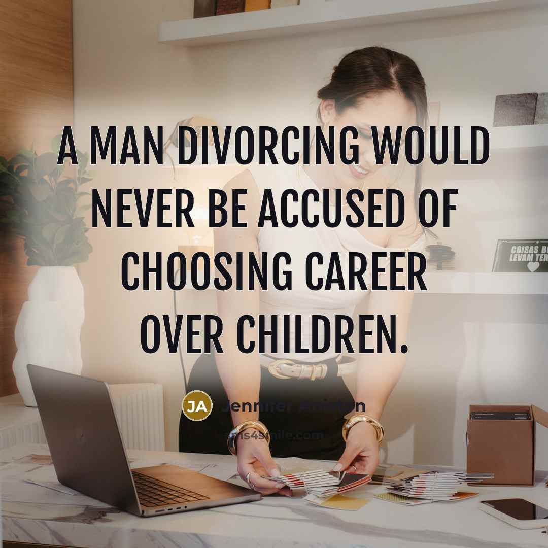 “A man divorcing would never be accused of choosing career…” quote by Jennifer Aniston