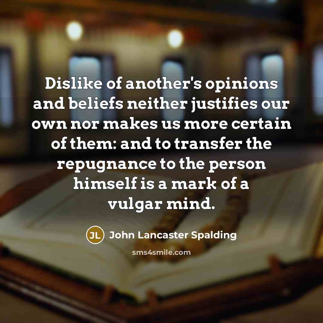 “Dislike of another's opinions and beliefs neither justifies our own…” quote by John Lancaster Spalding