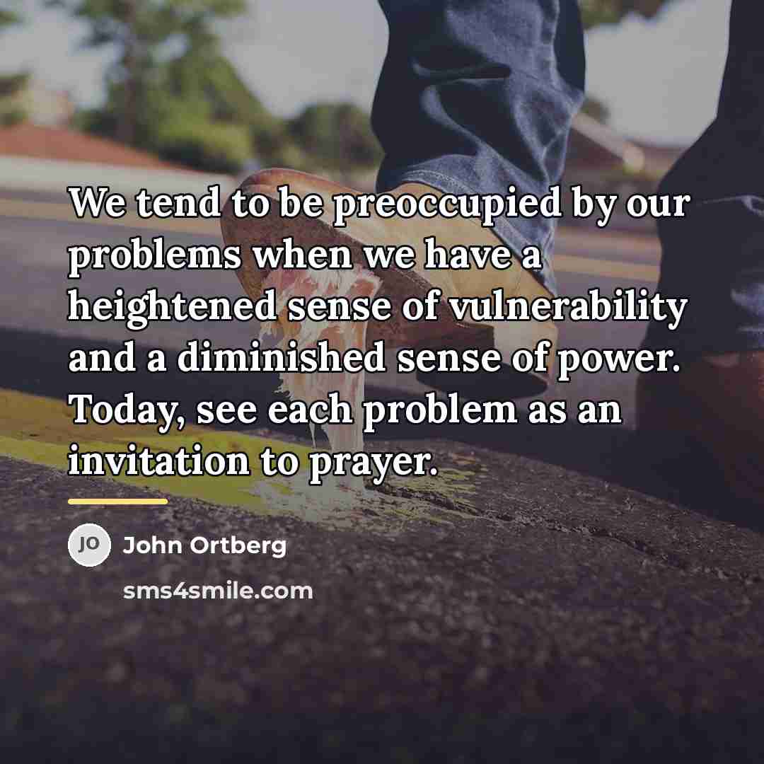 “We tend to be preoccupied by our problems when we…” quote by John Ortberg
