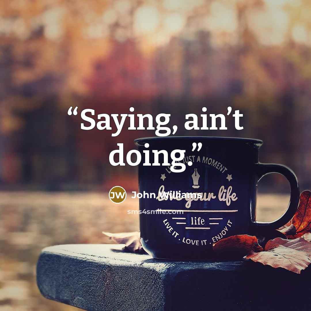 “Saying, ain’t doing.” quote by John Williams