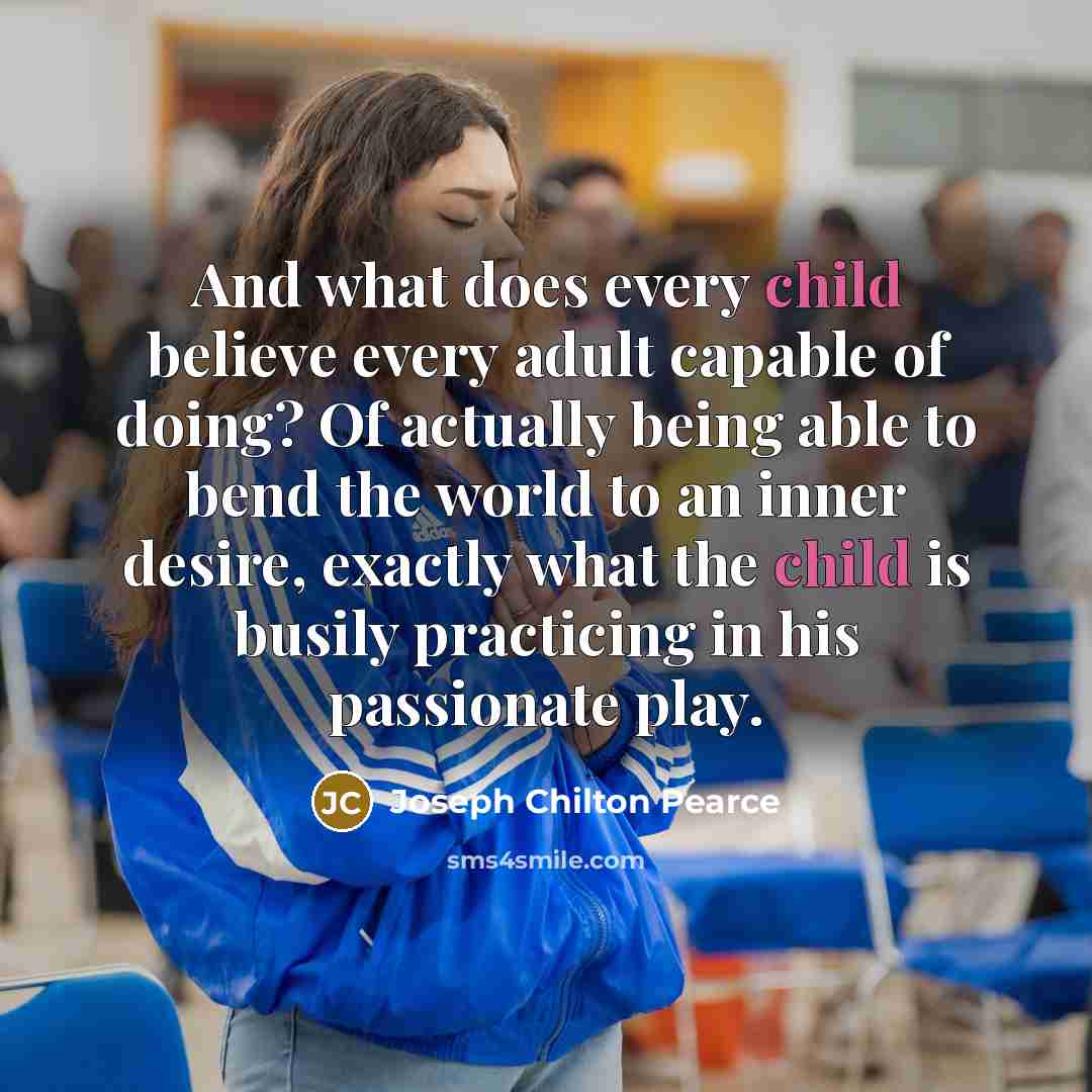 “And what does every child believe every adult capable of…” quote by Joseph Chilton Pearce