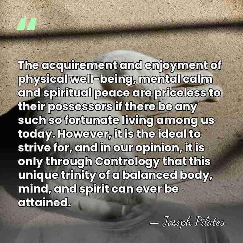 The acquirement and enjoyment of physical well-being, mental calm and spiritual peace&hellip; - Joseph Pilates