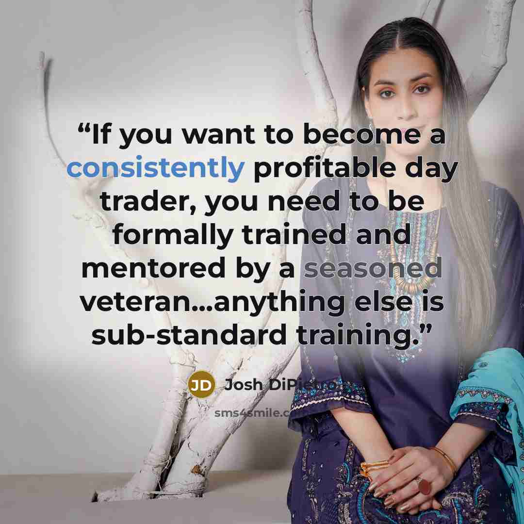 “If you want to become a consistently profitable day trader, you need to be formally trained and mentored by a seasoned veteran...anything else is sub-standard training.” quote by Josh DiPietro