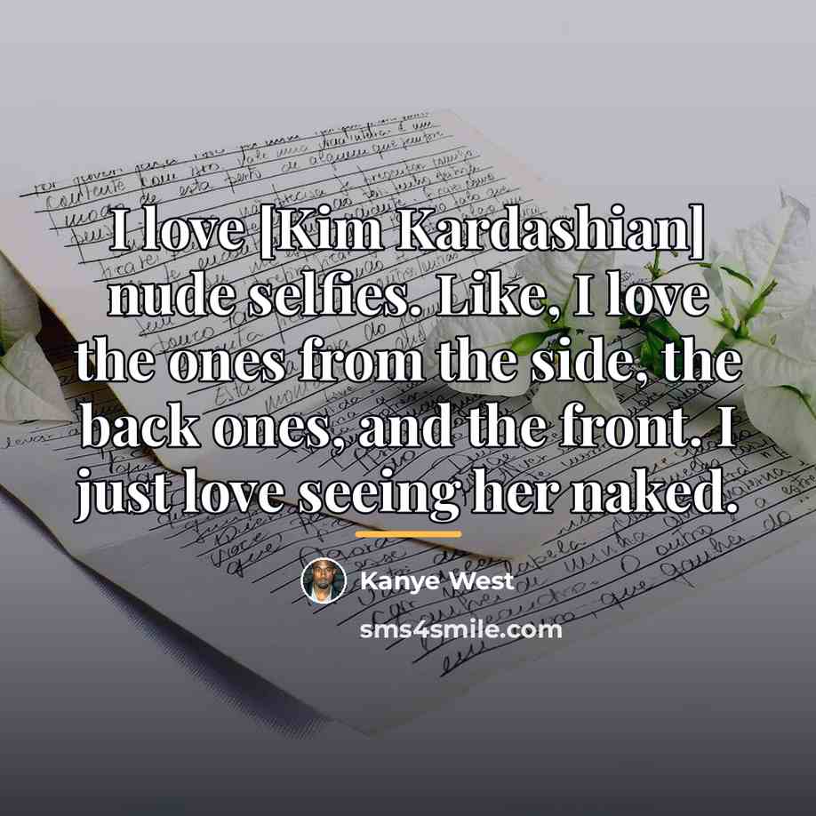 “I love [Kim Kardashian] nude selfies. Like, I love the…” quote by Kanye West