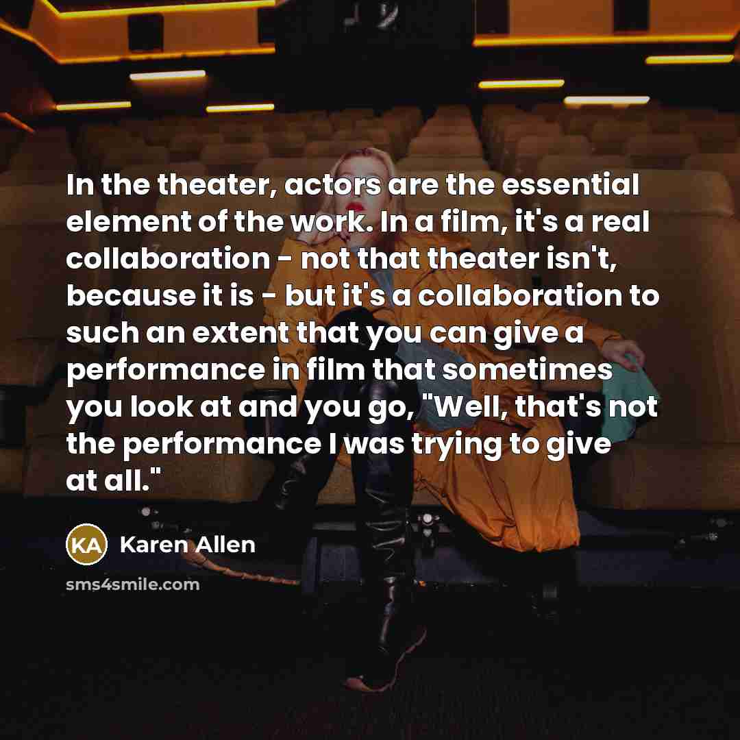 “In the theater, actors are the essential element of the…” quote by Karen Allen