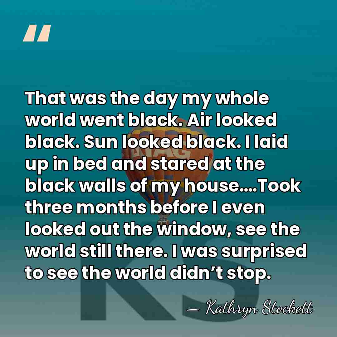 That was the day my whole world went black. Air looked black.&hellip; - Kathryn Stockett