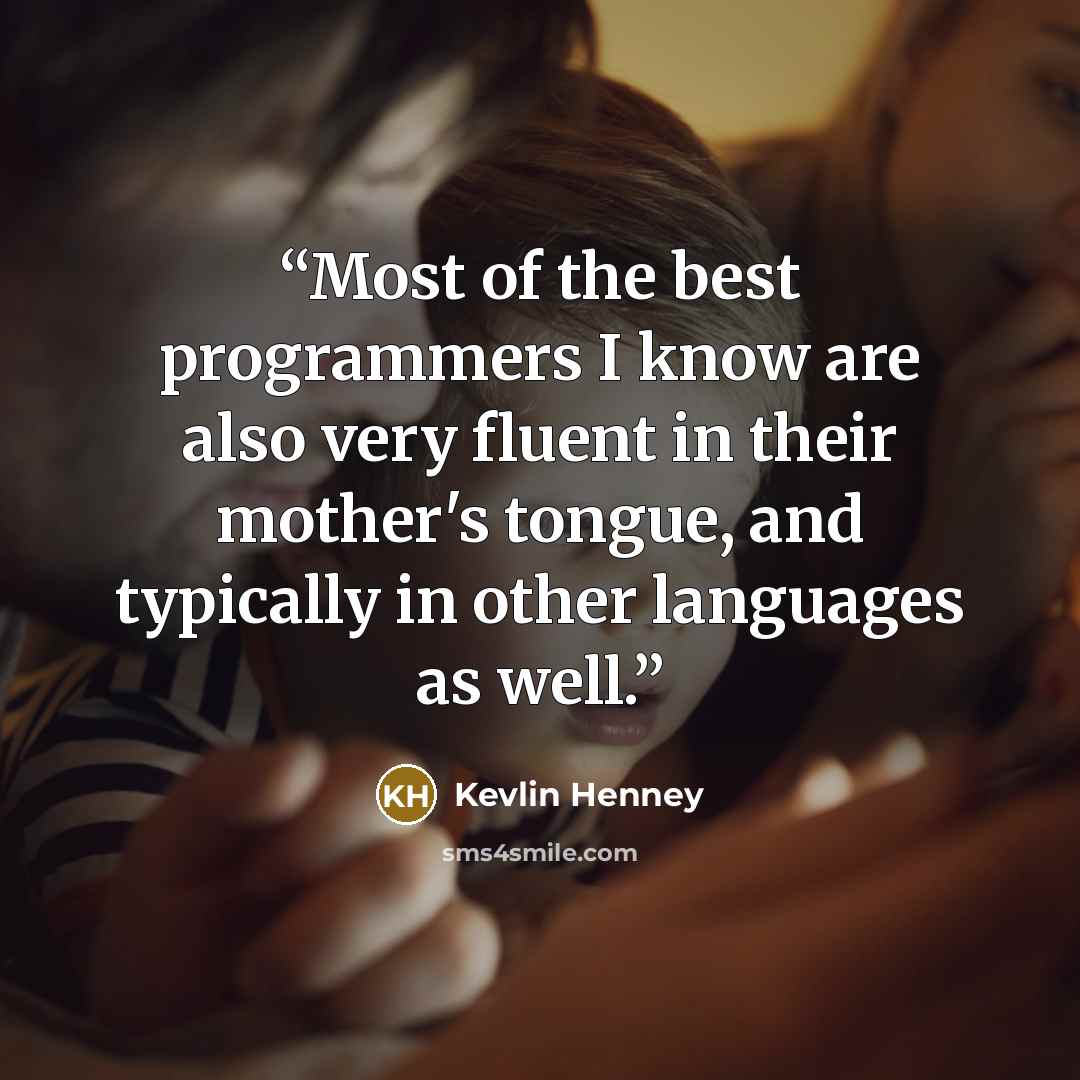 “Most of the best programmers I know are also very fluent in their mother's tongue, and typically in other languages as well.” quote by Kevlin Henney