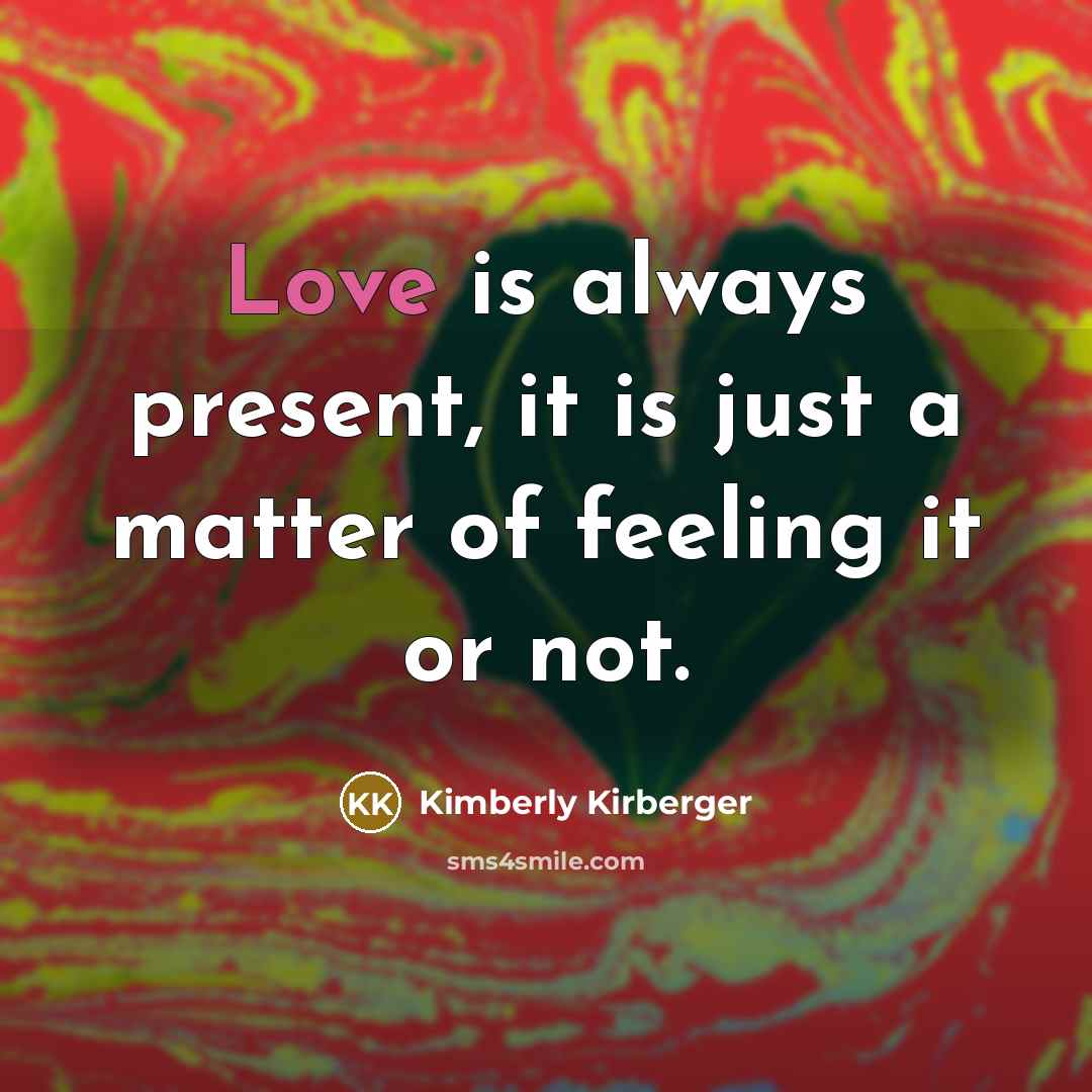“Love is always present, it is just a matter of…” quote by Kimberly Kirberger