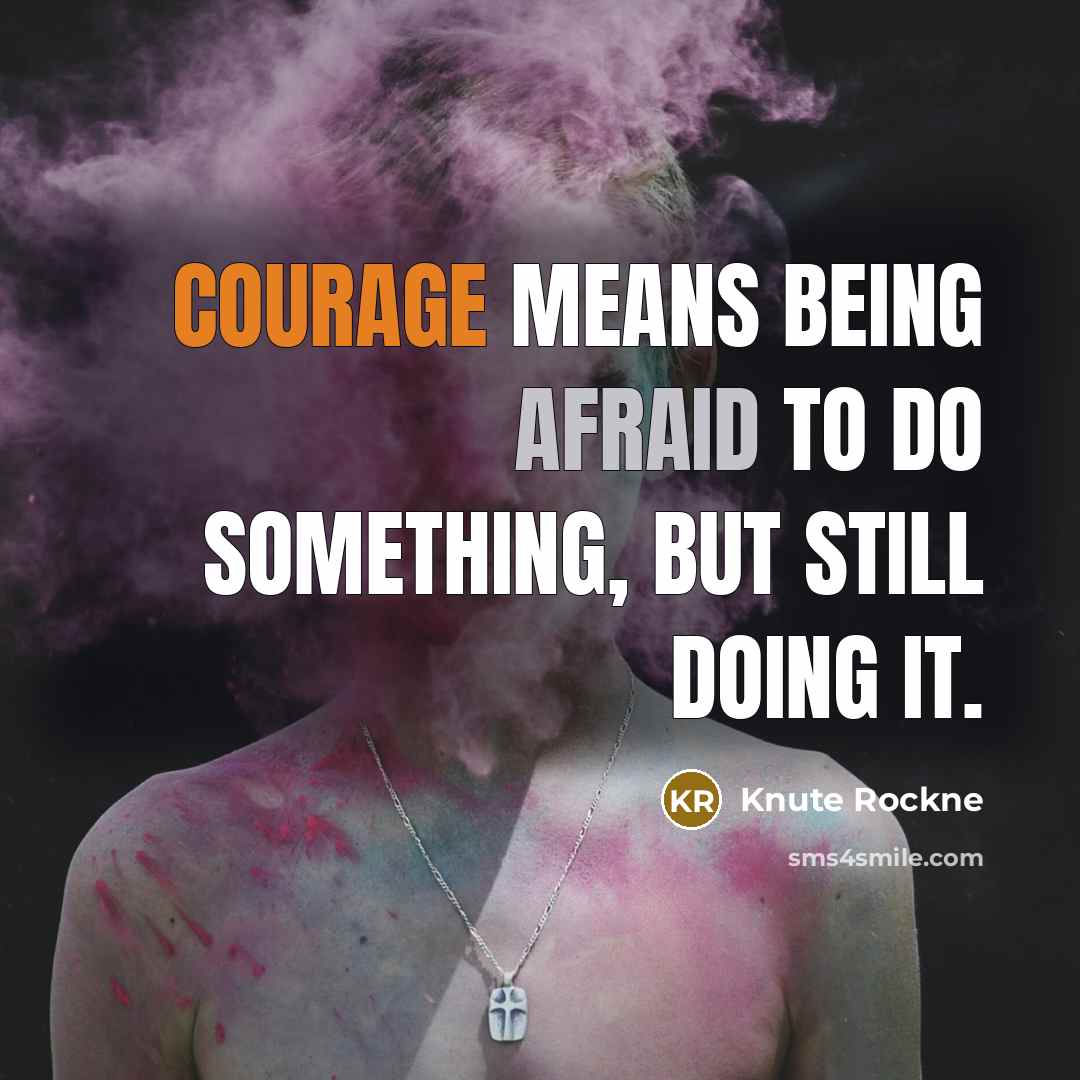 “Courage means being afraid to do something, but still doing it.” quote by Knute Rockne