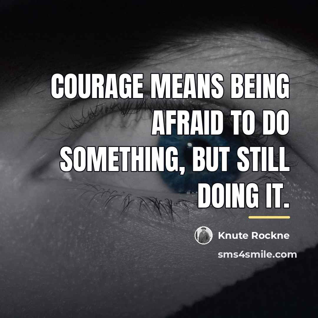 “Courage means being afraid to do something, but still doing…” quote by Knute Rockne