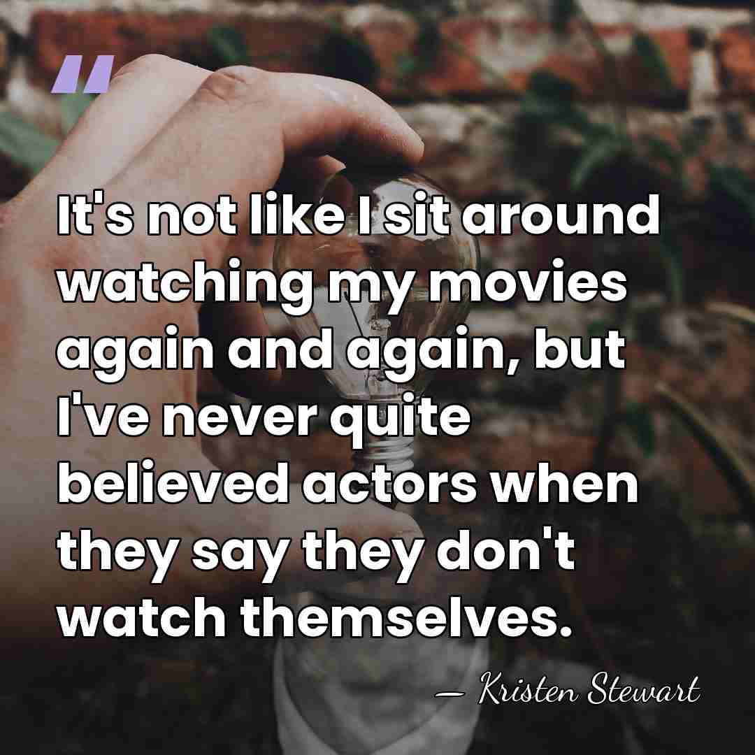 It's not like I sit around watching my movies again and again,&hellip; - Kristen Stewart