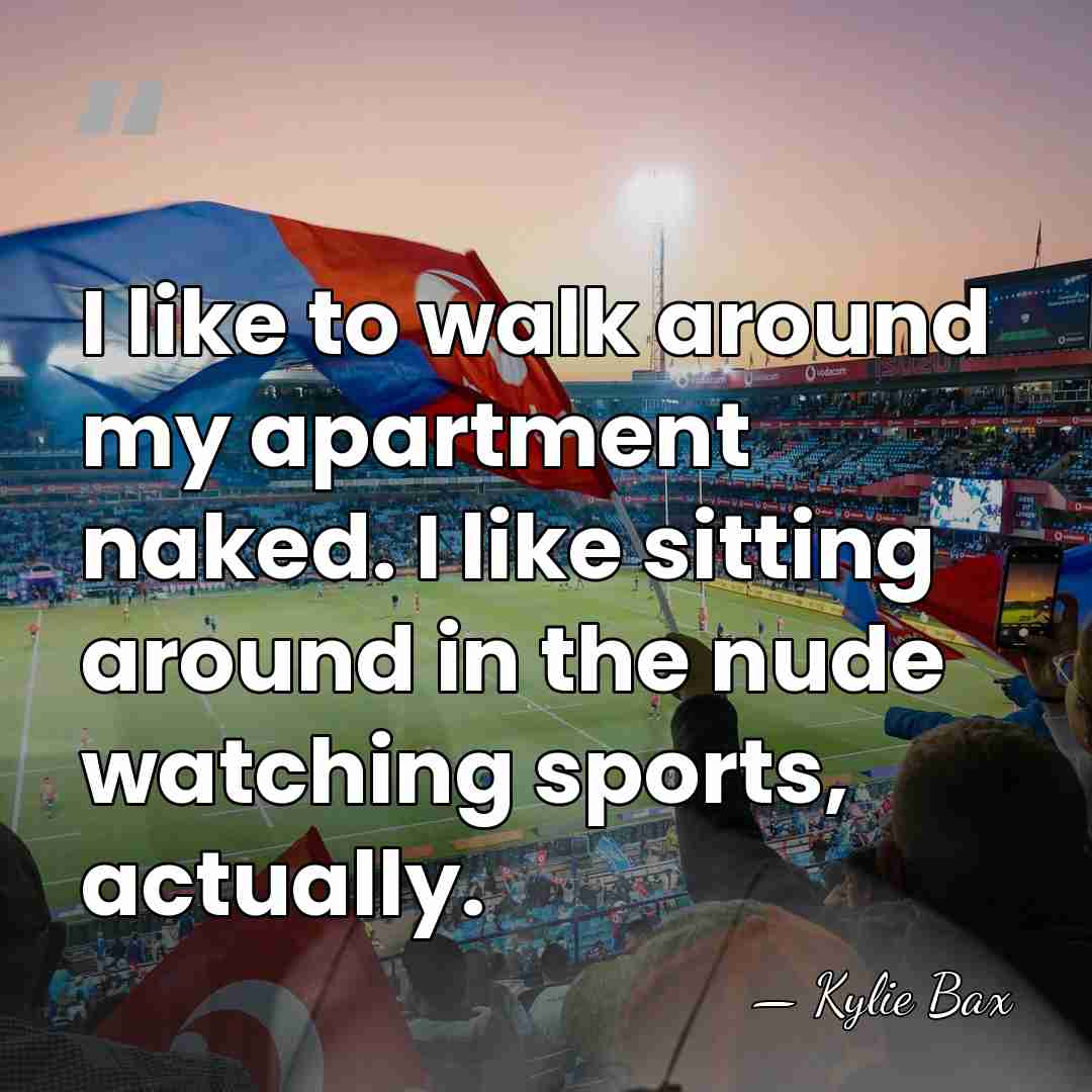 I like to walk around my apartment naked. I like sitting around&hellip; - Kylie Bax