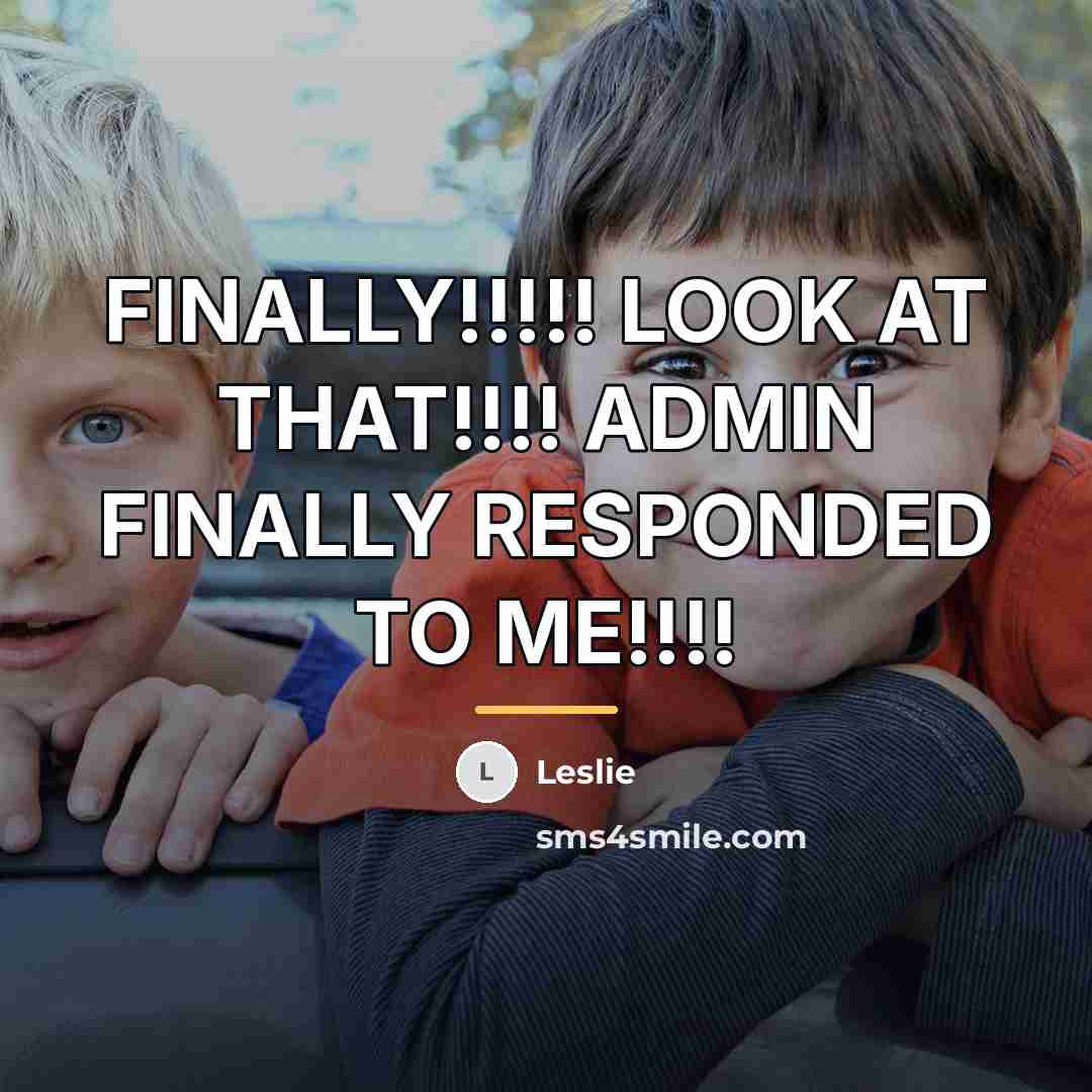 “FINALLY!!!!! LOOK AT THAT!!!! ADMIN FINALLY RESPONDED TO ME!!!!…” quote by Leslie
