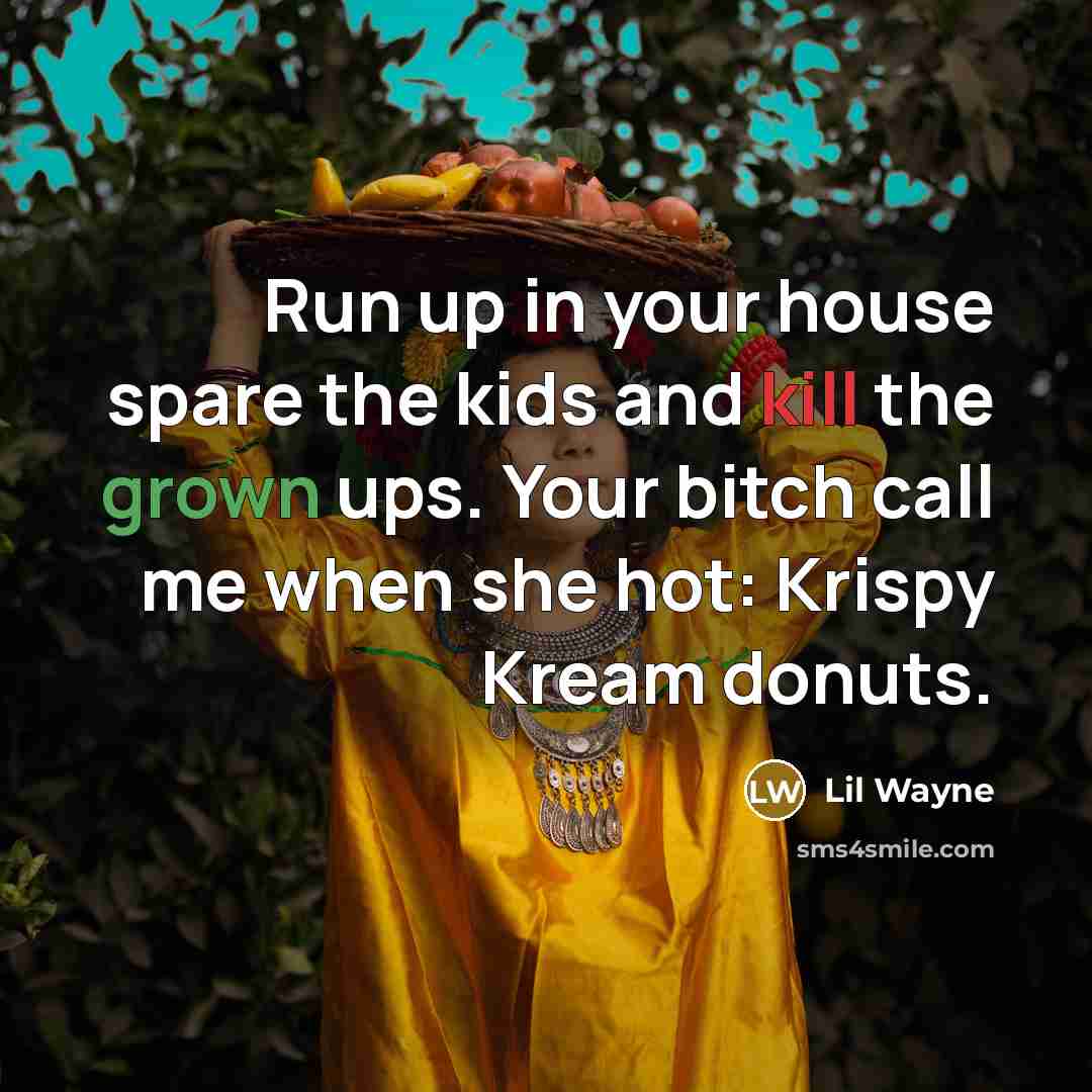 “Run up in your house spare the kids and kill the grown ups. Your bitch call me when she hot: Krispy Kream donuts.” quote by Lil Wayne