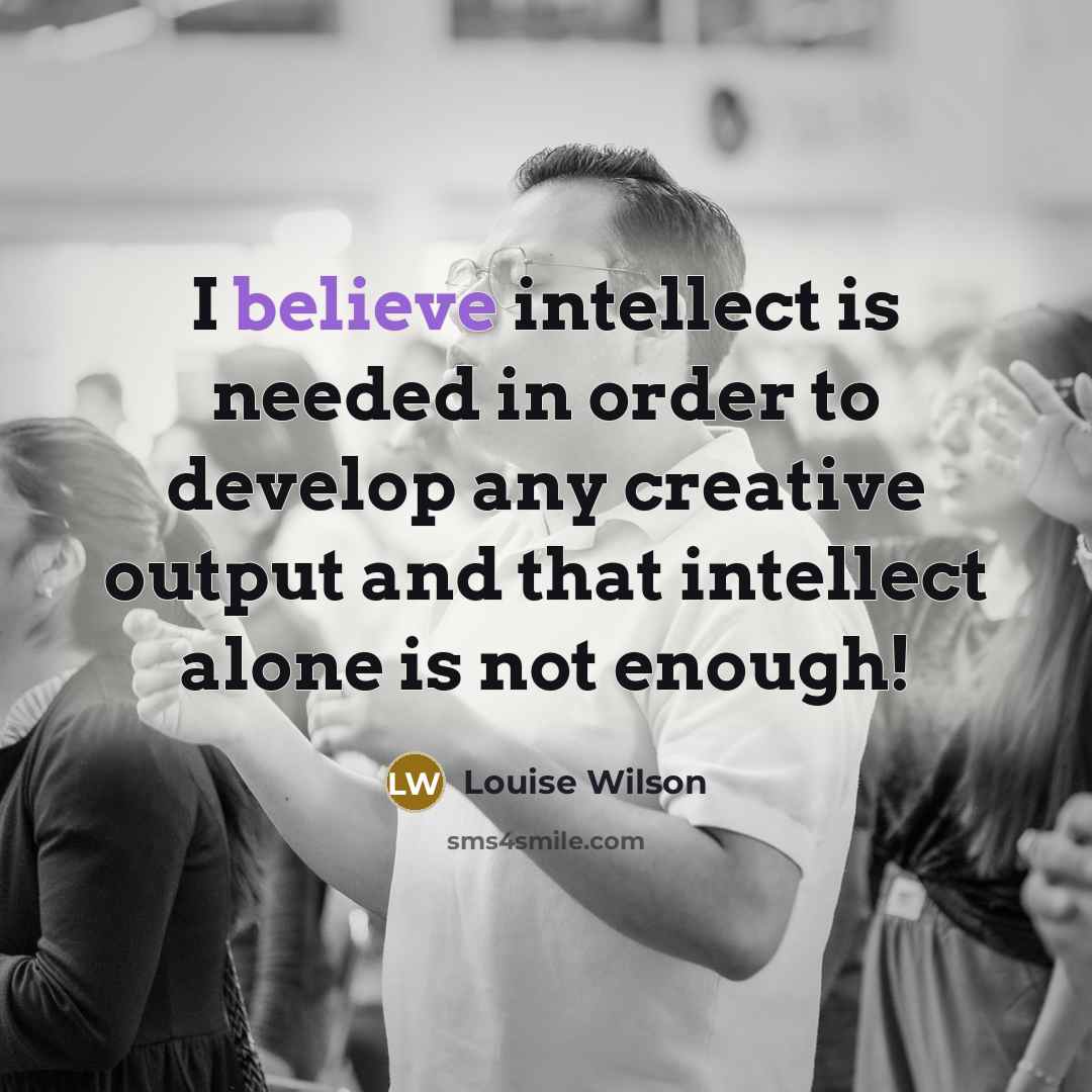 “I believe intellect is needed in order to develop any…” quote by Louise Wilson