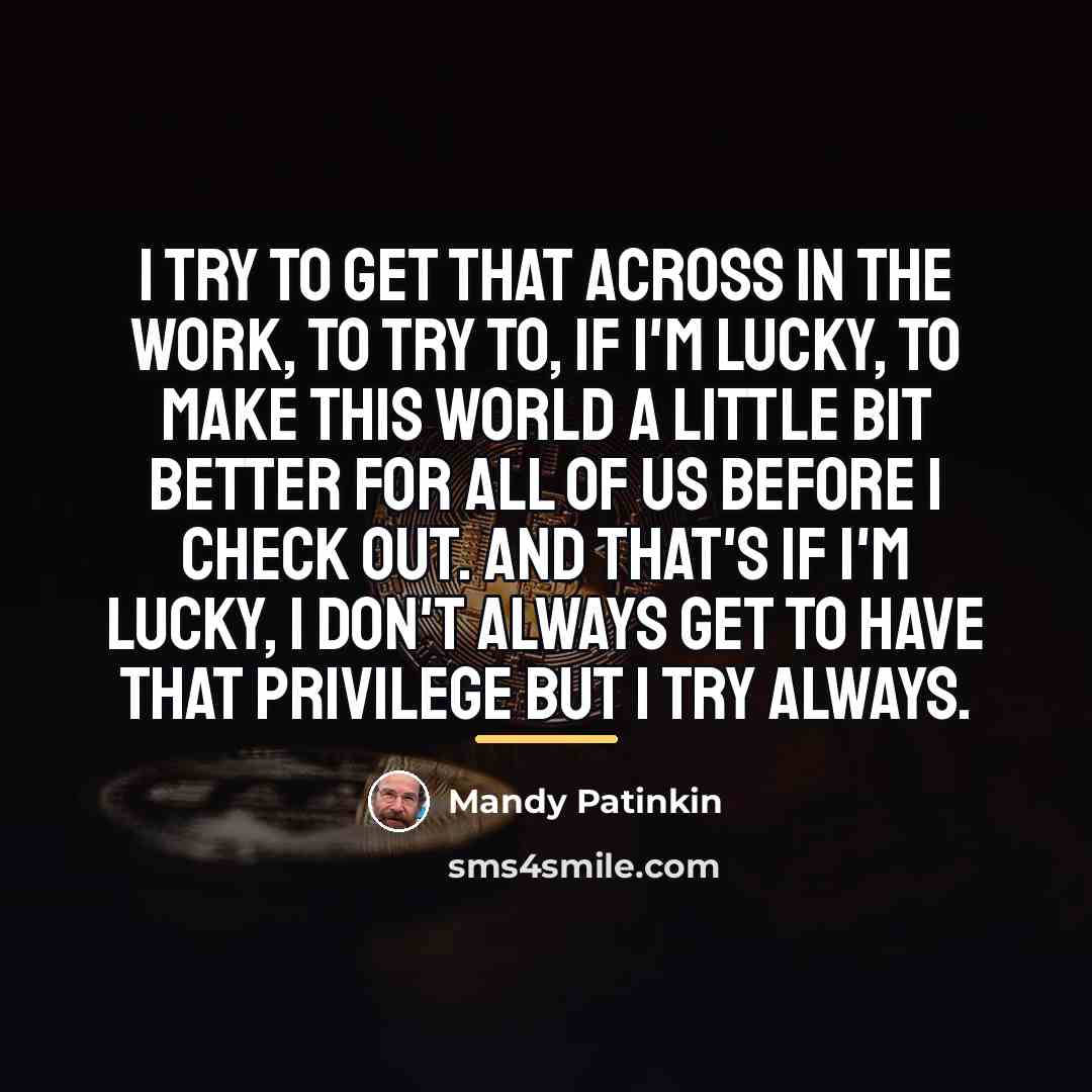 “I try to get that across in the work, to…” quote by Mandy Patinkin