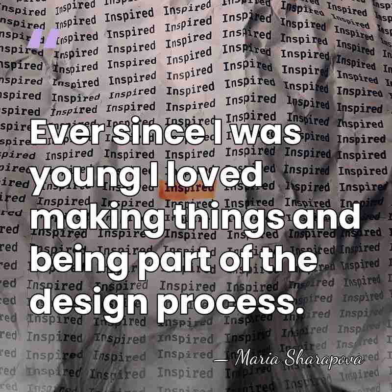 Ever since I was young I loved making things and being part&hellip; - Maria Sharapova