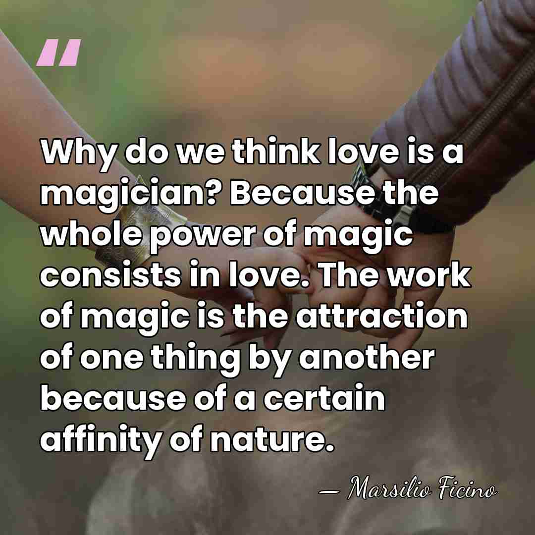 Why do we think love is a magician? Because the whole power&hellip; - Marsilio Ficino